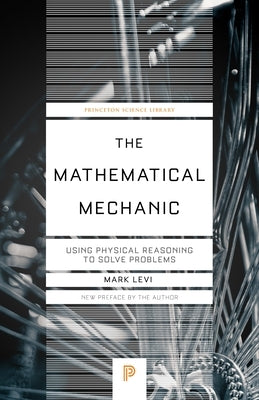 The Mathematical Mechanic: Using Physical Reasoning to Solve Problems by Levi, Mark