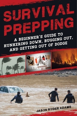 Survival Prepping: A Guide to Hunkering Down, Bugging Out, and Getting Out of Dodge by Adams, Jason Ryder