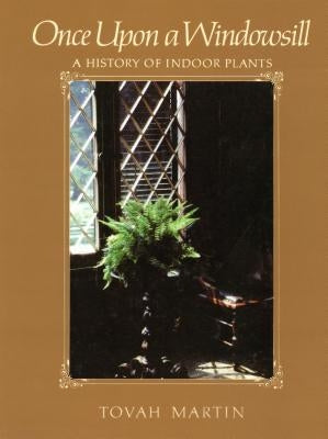 Once Upon a Windowsill: A History of Indoor Plants by Martin, Tovah