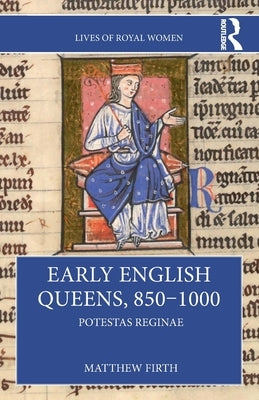 Early English Queens, 850-1000: Potestas Reginae by Firth, Matthew