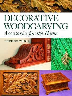 Decorative Woodcarving: Accessories for the Home by Wilbur, Frederick