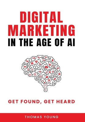 Digital Marketing in the Age of AI: Get Found, Get Heard by Young, Thomas