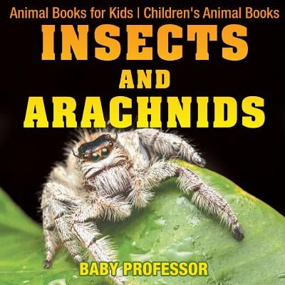 Insects and Arachnids: Animal Books for Kids Children's Animal Books by Baby Professor