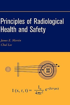 Principles of Radiological Health and Safety by Martin, James E.