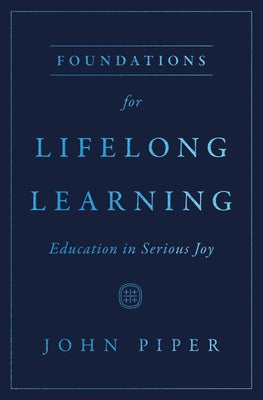 Foundations for Lifelong Learning: Education in Serious Joy by Piper, John