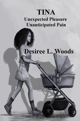 Tina Unexpected Pleasure, Unanticapated Pain by Woods, Desiree L.