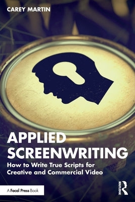 Applied Screenwriting: How to Write True Scripts for Creative and Commercial Video by Martin, Carey