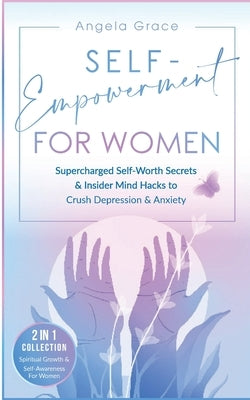 Self-Empowerment for Women: Supercharged Self-Worth Secrets & Insider Mind Hacks to Crush Depression & Anxiety (Spiritual Growth & Self-Awareness by Grace, Angela