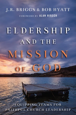 Eldership and the Mission of God: Equipping Teams for Faithful Church Leadership by Briggs, J. R.