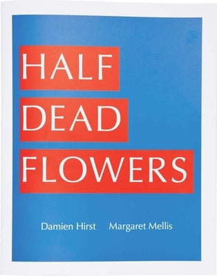 Damien Hirst & Margaret Mellis: Half Dead Flowers by Hirst, Damien