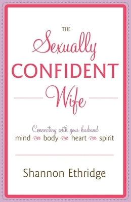 The Sexually Confident Wife: Connecting with Your Husband Mind Body Heart Spirit by Ethridge, Shannon