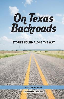 On Texas Backroads: Stories Found Along the Way by Stowers, Carlton