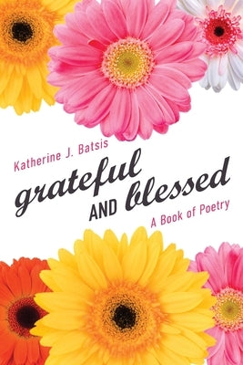 grateful AND blessed: A Book of Poetry by Batsis, Katherine J.