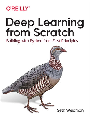 Deep Learning from Scratch: Building with Python from First Principles by Weidman, Seth