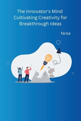 The Innovator's Mind Cultivating Creativity for Breakthrough Ideas by Farisa