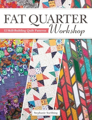 Fat Quarter Workshop: 12 Skill-Building Quilt Patterns by Soebbing, Stephanie