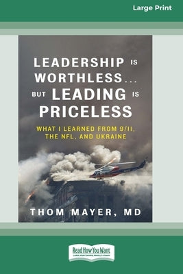 Leadership Is Worthless ... But Leading Is Priceless: What I Learned from 9/11, the NFL, and Ukraine [Large Print 16pt] by , Thom Mayer