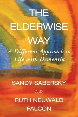 The Elderwise Way: A Different Approach to Life with Dementia by Sabersky, Sandy