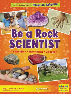 Be a Rock Scientist: Question, Experiment, Discover by Wood, Alix