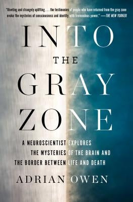 Into the Gray Zone: A Neuroscientist Explores the Mysteries of the Brain and the Border Between Life and Death by Owen, Adrian