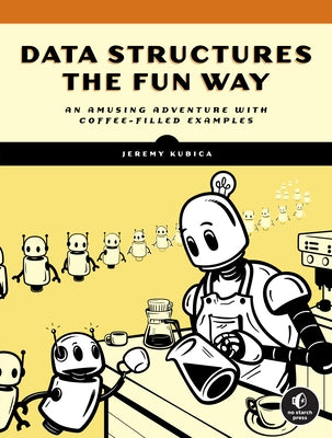 Data Structures the Fun Way: An Amusing Adventure with Coffee-Filled Examples by Kubica, Jeremy