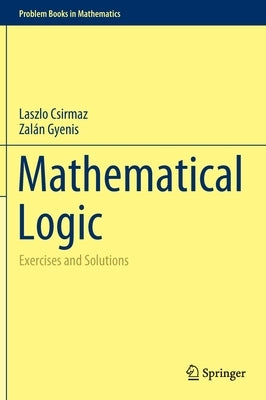 Mathematical Logic: Exercises and Solutions by Csirmaz, Laszlo