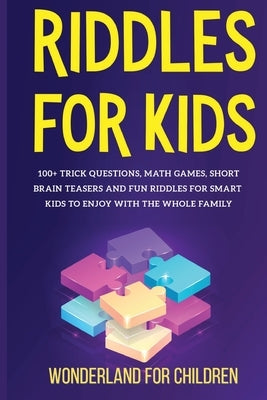 Riddles For Kids: 100+ trick questions, math games, short brainteasers and fun riddles for smart kids to enjoy with the whole family by For Children, Wonderland