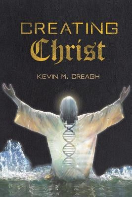 Creating Christ by Creagh, Kevin M.