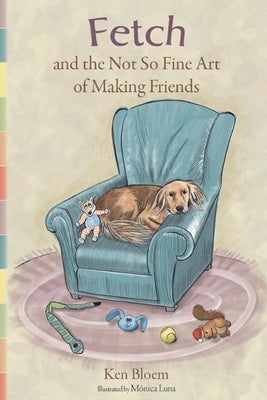 Fetch and the Not So Fine Art of Making Friends by Bloem, Ken