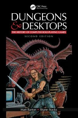 Dungeons and Desktops: The History of Computer Role-Playing Games 2e by Barton, Matt