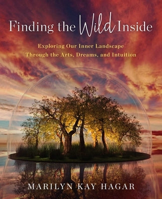 Finding the Wild Inside: Exploring Our Inner Landscape Through the Arts, Dreams and Intuition by Hagar, Marilyn K.