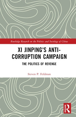 Xi Jinping's Anticorruption Campaign: The Politics of Revenge by Feldman, Steven P.