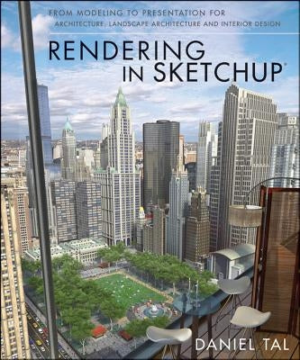 Rendering in Sketchup: From Modeling to Presentation for Architecture, Landscape Architecture, and Interior Design by Tal, Daniel