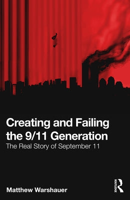 Creating and Failing the 9/11 Generation: The Real Story of September 11 by Warshauer, Matthew