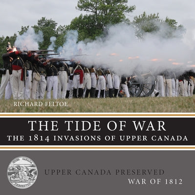 The Tide of War: The 1814 Invasions of Upper Canada by Feltoe, Richard