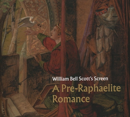 William Bell Scott's Screen: A Pre-Raphaelite Romance by Learmont, Emily