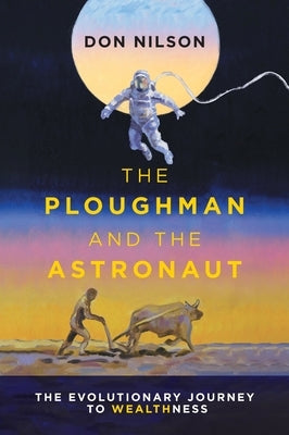 The Ploughman and the Astronaut: The Evolutionary Journey to WealthNess by Nilson, Don