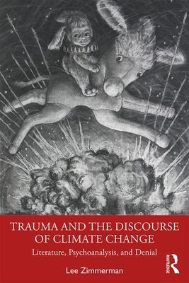 Trauma and the Discourse of Climate Change: Literature, Psychoanalysis and Denial by Zimmerman, Lee