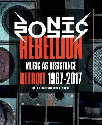 Sonic Rebellion: Music as Resistance: Detroit 1967-2017 by Hoffmann, Jens