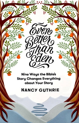 Even Better Than Eden: Nine Ways the Bible's Story Changes Everything about Your Story by Guthrie, Nancy