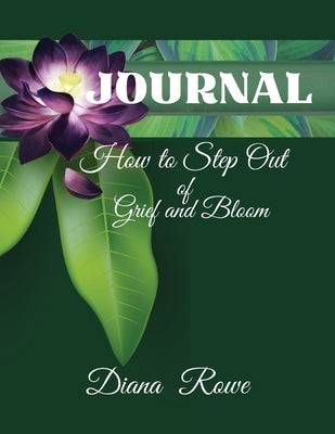 How to Step Out of Grief and Bloom-Journal: Daily Prompts, Prayers, God's Promises, and Activities to Help You on the Grief Journey by Rowe, Diana