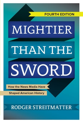 Mightier than the Sword: How the News Media Have Shaped American History by Streitmatter, Rodger