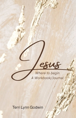 Jesus Where to begin: A Workbook/Journal by Godwin, Terri Lynn