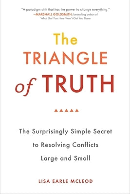 The Triangle of Truth: The Surprisingly Simple Secret to Resolving Conflicts Largeand Small by McLeod, Lisa Earle