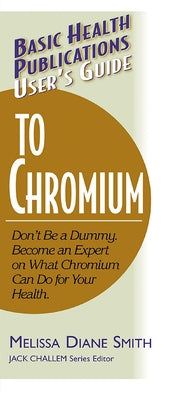 User's Guide to Chromium: Don't Be a Dummy, Become an Expert on What Chromium Can Do for Your Health by Smith, Melissa Diane