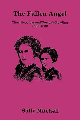 The Fallen Angel: Chastity, Class and Women's Reading, 1835-1880 by Mitchell, Sally