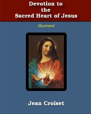 Devotion to the Sacred Heart of Jesus: Illustrated by Croiset, Jean