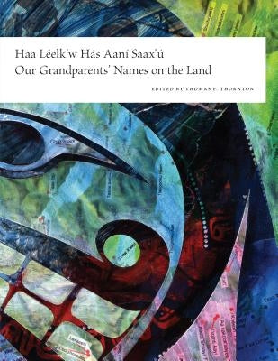 Haa Leelk'w Has Aani Saax'u / Our Grandparents' Names on the Land by Thornton, Thomas F.