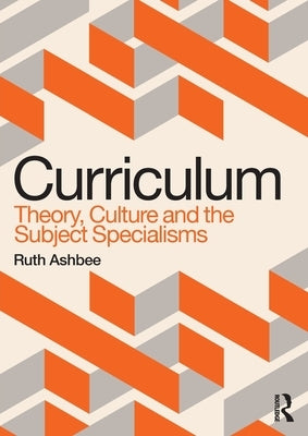 Curriculum: Theory, Culture and the Subject Specialisms by Ashbee, Ruth