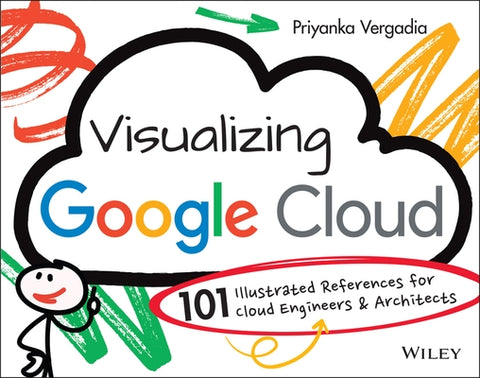 Visualizing Google Cloud: 101 Illustrated References for Cloud Engineers and Architects by Vergadia, Priyanka